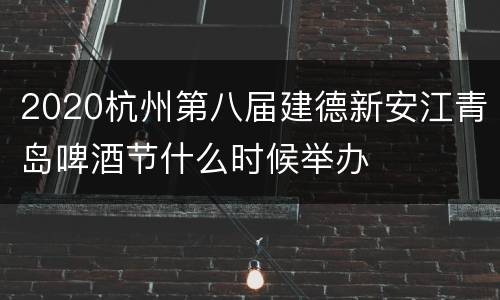 2020杭州第八届建德新安江青岛啤酒节什么时候举办