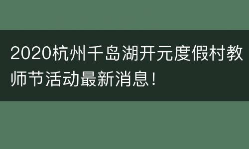 2020杭州千岛湖开元度假村教师节活动最新消息！