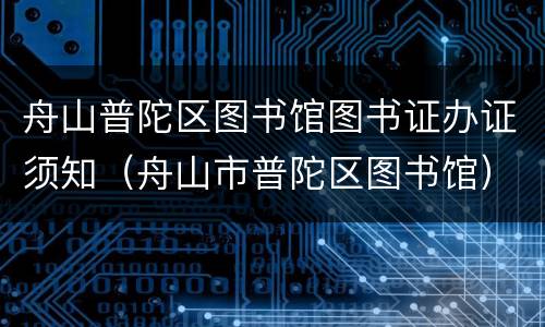 舟山普陀区图书馆图书证办证须知（舟山市普陀区图书馆）