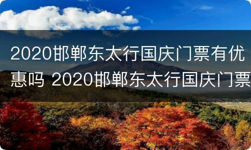 2020邯郸东太行国庆门票有优惠吗 2020邯郸东太行国庆门票有优惠吗
