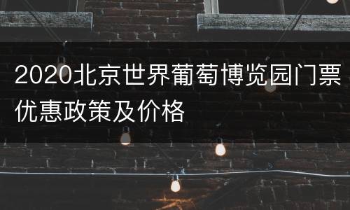 2020北京世界葡萄博览园门票优惠政策及价格
