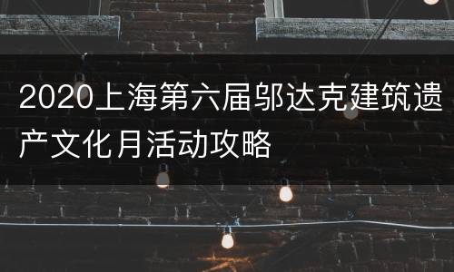 2020上海第六届邬达克建筑遗产文化月活动攻略