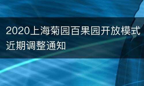 2020上海菊园百果园开放模式近期调整通知