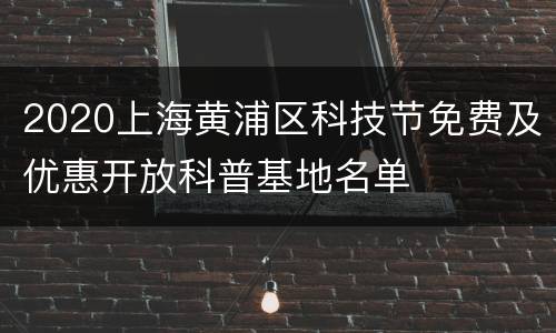 2020上海黄浦区科技节免费及优惠开放科普基地名单