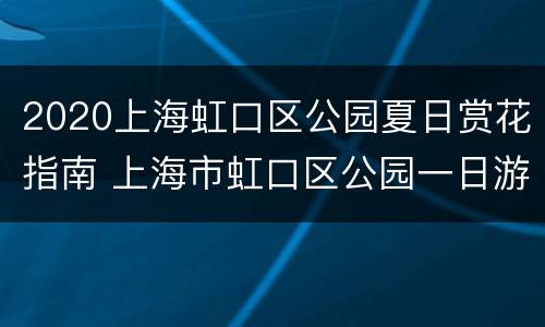 2020上海虹口区公园夏日赏花指南 上海市虹口区公园一日游