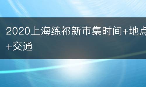 2020上海练祁新市集时间+地点+交通