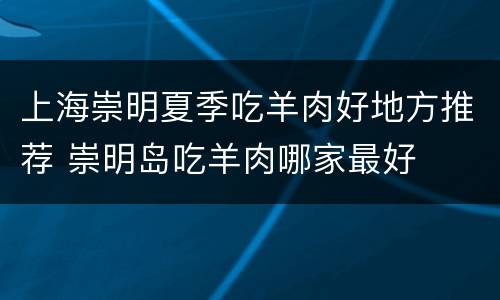 上海崇明夏季吃羊肉好地方推荐 崇明岛吃羊肉哪家最好