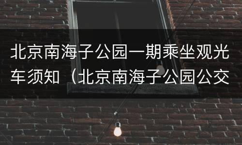 北京南海子公园一期乘坐观光车须知（北京南海子公园公交车）