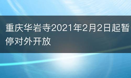 重庆华岩寺2021年2月2日起暂停对外开放