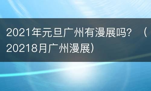 2021年元旦广州有漫展吗？（20218月广州漫展）