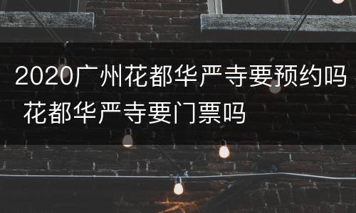 2020广州花都华严寺要预约吗 花都华严寺要门票吗