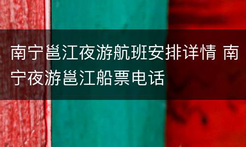 南宁邕江夜游航班安排详情 南宁夜游邕江船票电话