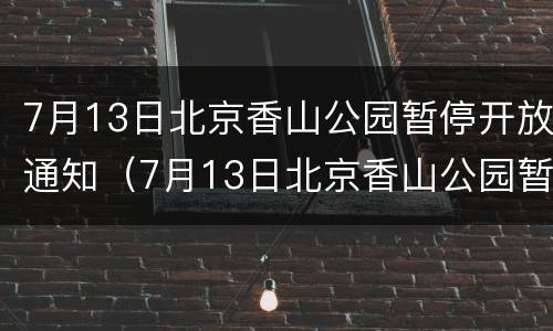 7月13日北京香山公园暂停开放通知（7月13日北京香山公园暂停开放通知书）