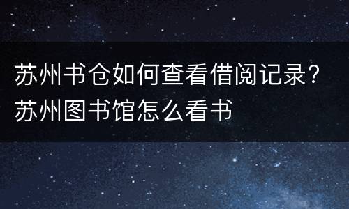 苏州书仓如何查看借阅记录? 苏州图书馆怎么看书