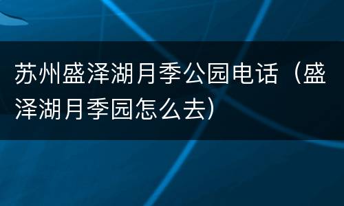 苏州盛泽湖月季公园电话（盛泽湖月季园怎么去）