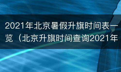 2021年北京暑假升旗时间表一览（北京升旗时间查询2021年）