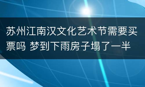 苏州江南汉文化艺术节需要买票吗 梦到下雨房子塌了一半