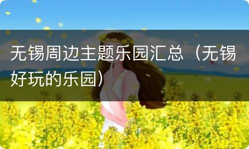 无锡周边主题乐园汇总（无锡好玩的乐园）