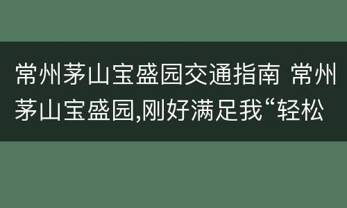 常州茅山宝盛园交通指南 常州茅山宝盛园,刚好满足我“轻松旅行”的所有需求