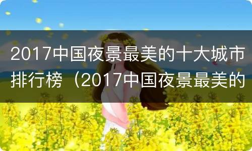 2017中国夜景最美的十大城市排行榜（2017中国夜景最美的十大城市排行榜最新）