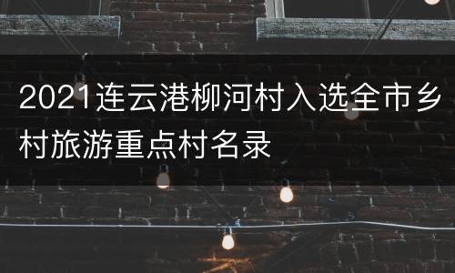 2021连云港柳河村入选全市乡村旅游重点村名录