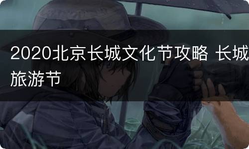 2020北京长城文化节攻略 长城旅游节