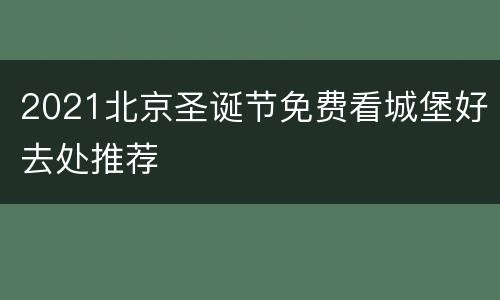 2021北京圣诞节免费看城堡好去处推荐