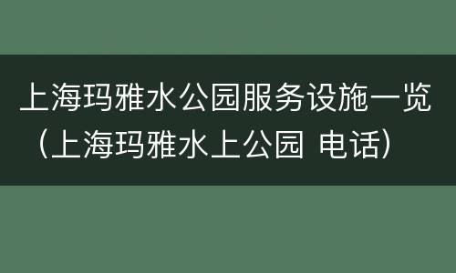 上海玛雅水公园服务设施一览（上海玛雅水上公园 电话）