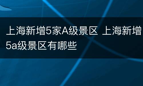 上海新增5家A级景区 上海新增5a级景区有哪些