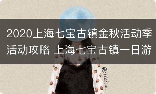 2020上海七宝古镇金秋活动季活动攻略 上海七宝古镇一日游攻略