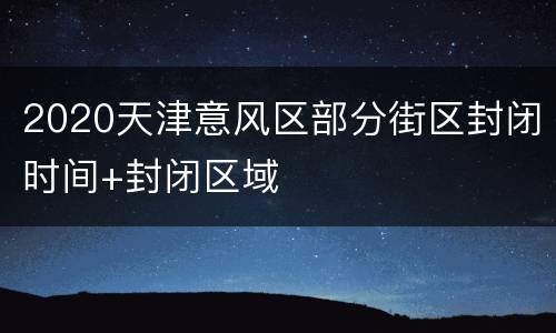 2020天津意风区部分街区封闭时间+封闭区域