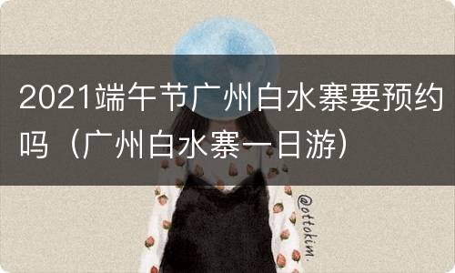 2021端午节广州白水寨要预约吗（广州白水寨一日游）