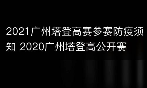 2021广州塔登高赛参赛防疫须知 2020广州塔登高公开赛