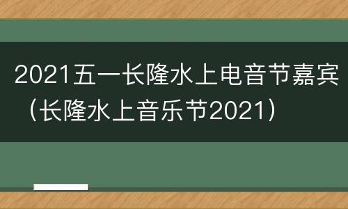 2021五一长隆水上电音节嘉宾（长隆水上音乐节2021）