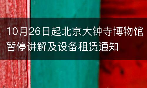 10月26日起北京大钟寺博物馆暂停讲解及设备租赁通知