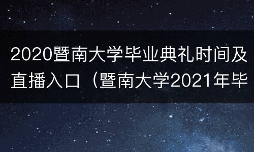 2020暨南大学毕业典礼时间及直播入口（暨南大学2021年毕业照时间）
