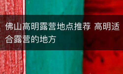 佛山高明露营地点推荐 高明适合露营的地方