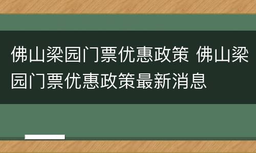 佛山梁园门票优惠政策 佛山梁园门票优惠政策最新消息