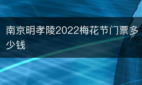 南京明孝陵2022梅花节门票多少钱