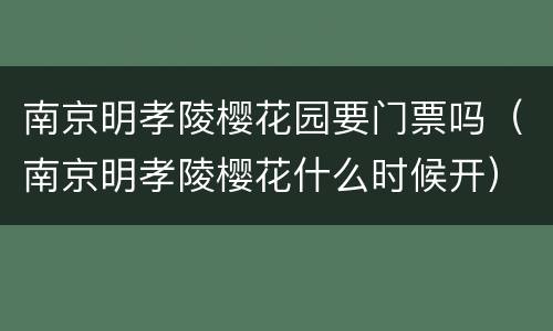 南京明孝陵樱花园要门票吗（南京明孝陵樱花什么时候开）