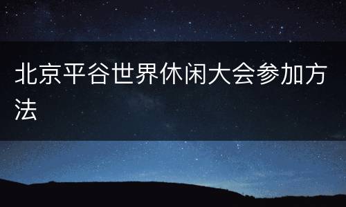 北京平谷世界休闲大会参加方法