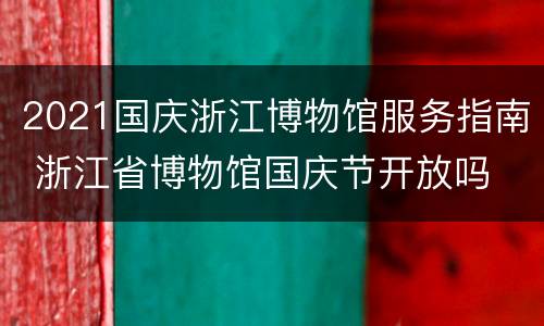 2021国庆浙江博物馆服务指南 浙江省博物馆国庆节开放吗