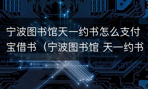 宁波图书馆天一约书怎么支付宝借书（宁波图书馆 天一约书）
