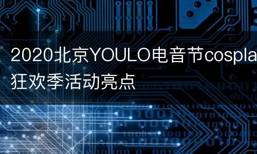2020北京YOULO电音节cosplay狂欢季活动亮点