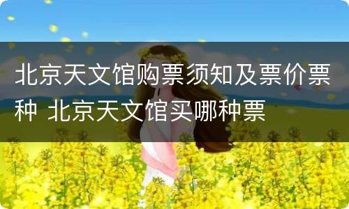 北京天文馆购票须知及票价票种 北京天文馆买哪种票