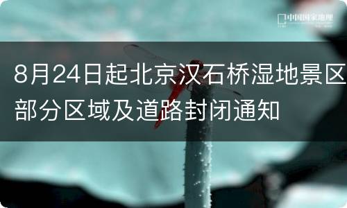 8月24日起北京汉石桥湿地景区部分区域及道路封闭通知