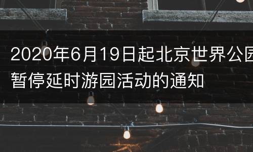2020年6月19日起北京世界公园暂停延时游园活动的通知
