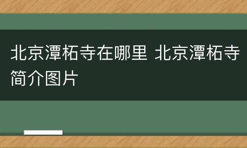 北京潭柘寺在哪里 北京潭柘寺简介图片