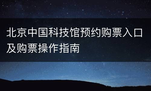 北京中国科技馆预约购票入口及购票操作指南