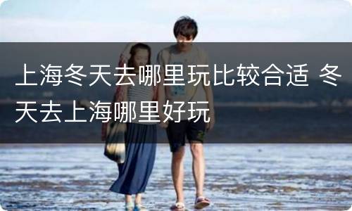 上海冬天去哪里玩比较合适 冬天去上海哪里好玩